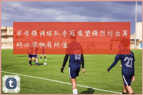 字母强调球队夺冠渴望强烈付出筹码必须物有所值