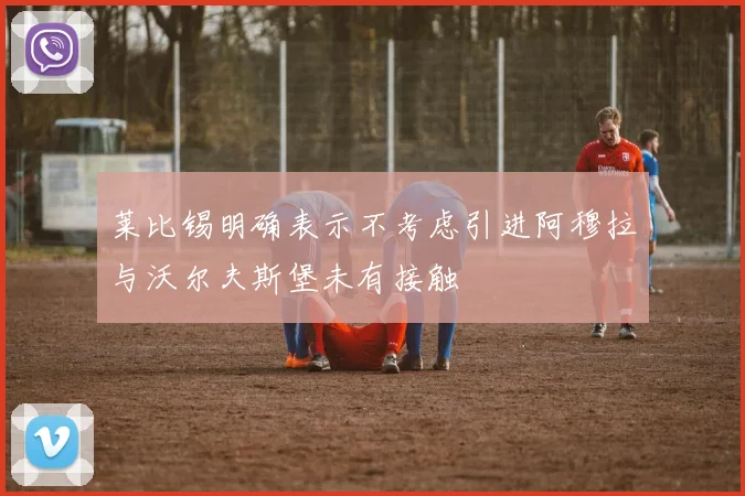 莱比锡明确表示不考虑引进阿穆拉与沃尔夫斯堡未有接触